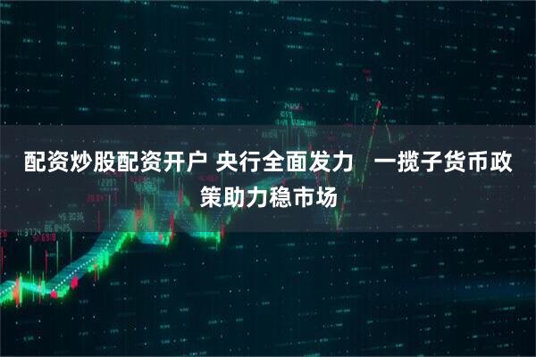 配资炒股配资开户 央行全面发力   一揽子货币政策助力稳市场