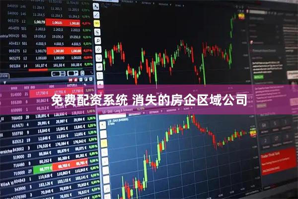 免费配资系统 消失的房企区域公司