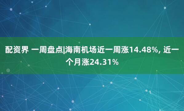 配资界 一周盘点|海南机场近一周涨14.48%, 近一个月涨24.31%