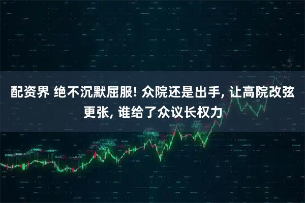 配资界 绝不沉默屈服! 众院还是出手, 让高院改弦更张, 谁给了众议长权力