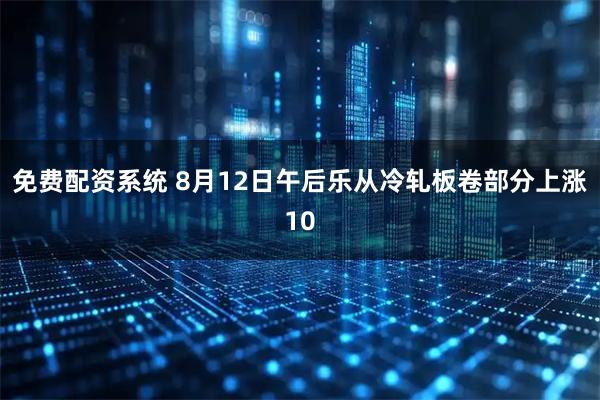 免费配资系统 8月12日午后乐从冷轧板卷部分上涨10